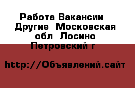 Работа Вакансии - Другие. Московская обл.,Лосино-Петровский г.